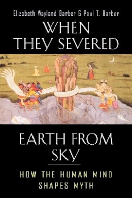 Elizabeth Wayland Barber - When They Severed Earth from Sky: How the Human Mind Shapes Myth - 9780691127743 - V9780691127743 Elizabeth Wayland Barber - When They Severed Earth from Sky: How the Human Mind Shapes Myth - 9780691127743 - V9780691127743