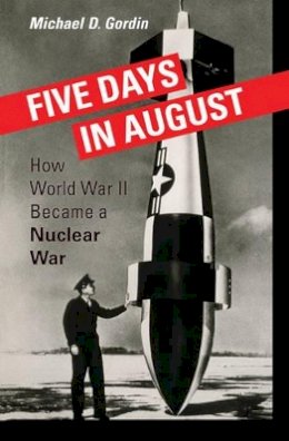 Professor Michael D. Gordin - Five Days in August: How World War II Became a Nuclear War - 9780691128184 - V9780691128184