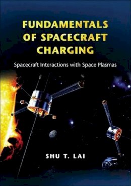Shu T. Lai - Fundamentals of Spacecraft Charging: Spacecraft Interactions with Space Plasmas - 9780691129471 - V9780691129471