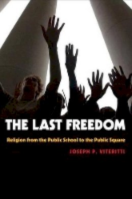 Joseph P. Viteritti - The Last Freedom: Religion from the Public School to the Public Square - 9780691130118 - V9780691130118