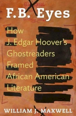 William J. Maxwell - F.B. Eyes: How J. Edgar Hoover´s Ghostreaders Framed African American Literature - 9780691130200 - V9780691130200