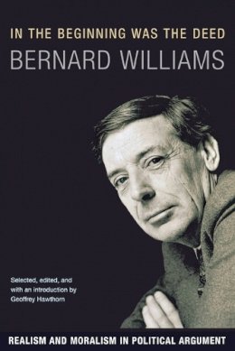 Bernard Williams - In the Beginning Was the Deed: Realism and Moralism in Political Argument - 9780691134109 - 9780691134109