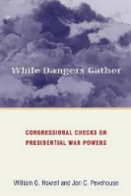 William G. Howell - While Dangers Gather: Congressional Checks on Presidential War Powers - 9780691134628 - V9780691134628