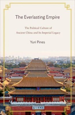 Yuri Pines - The Everlasting Empire: The Political Culture of Ancient China and Its Imperial Legacy - 9780691134956 - V9780691134956