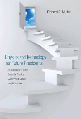 Richard A. Muller - Physics and Technology for Future Presidents: An Introduction to the Essential Physics Every World Leader Needs to Know - 9780691135045 - V9780691135045