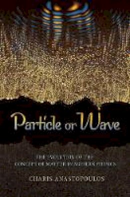 Charis Anastopoulos - Particle or Wave: The Evolution of the Concept of Matter in Modern Physics - 9780691135120 - V9780691135120