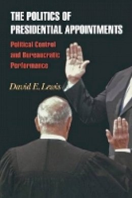 David E. Lewis - The Politics of Presidential Appointments: Political Control and Bureaucratic Performance - 9780691135441 - V9780691135441