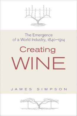 James Simpson - Creating Wine: The Emergence of a World Industry, 1840-1914 - 9780691136035 - V9780691136035
