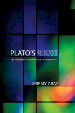 Jeremy Gray - Plato´s Ghost: The Modernist Transformation of Mathematics - 9780691136103 - V9780691136103