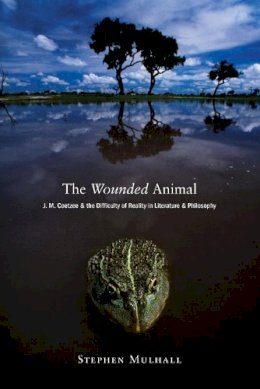 Stephen Mulhall - The Wounded Animal: J. M. Coetzee and the Difficulty of Reality in Literature and Philosophy - 9780691137377 - V9780691137377