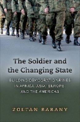 Zoltan Barany - The Soldier and the Changing State: Building Democratic Armies in Africa, Asia, Europe, and the Americas - 9780691137681 - V9780691137681
