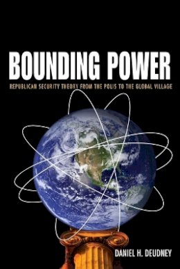 Daniel H. Deudney - Bounding Power: Republican Security Theory from the Polis to the Global Village - 9780691138305 - V9780691138305