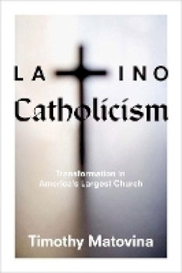 Timothy Matovina - Latino Catholicism: Transformation in America´s Largest Church - 9780691139791 - V9780691139791