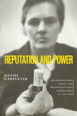 Daniel Carpenter - Reputation and Power: Organizational Image and Pharmaceutical Regulation at the FDA - 9780691141800 - V9780691141800