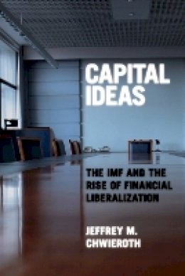 Jeffrey M. Chwieroth - Capital Ideas: The IMF and the Rise of Financial Liberalization - 9780691142326 - V9780691142326