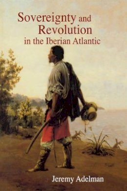 Jeremy Adelman - Sovereignty and Revolution in the Iberian Atlantic - 9780691142777 - V9780691142777