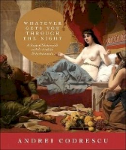 Andrei Codrescu - Whatever Gets You through the Night: A Story of Sheherezade and the Arabian Entertainments - 9780691143378 - V9780691143378