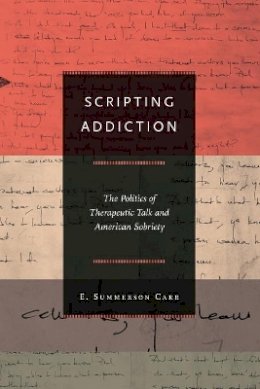 E. Summerson Carr - Scripting Addiction: The Politics of Therapeutic Talk and American Sobriety - 9780691144504 - V9780691144504