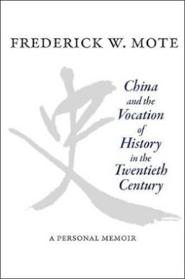 Frederick W. Mote - China and the Vocation of History in the Twentieth Century: A Personal Memoir - 9780691144634 - V9780691144634