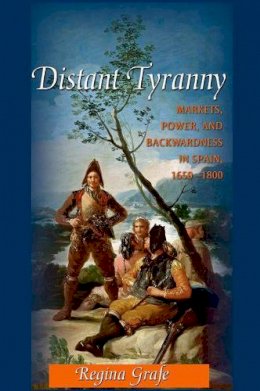 Regina Grafe - Distant Tyranny: Markets, Power, and Backwardness in Spain, 1650-1800 - 9780691144849 - 9780691144849