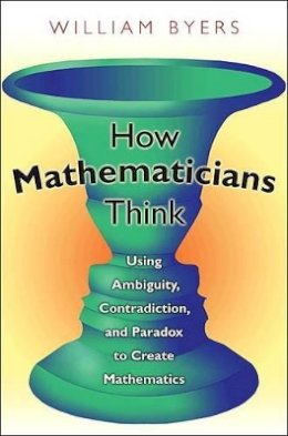 William Byers - How Mathematicians Think: Using Ambiguity, Contradiction, and Paradox to Create Mathematics - 9780691145990 - V9780691145990