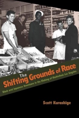 Scott Kurashige - The Shifting Grounds of Race: Black and Japanese Americans in the Making of Multiethnic Los Angeles - 9780691146188 - V9780691146188