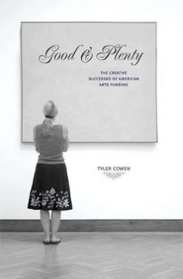 Tyler Cowen - Good and Plenty: The Creative Successes of American Arts Funding - 9780691146263 - V9780691146263