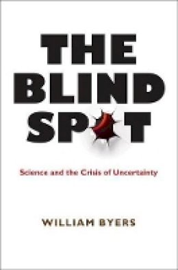 William Byers - The Blind Spot: Science and the Crisis of Uncertainty - 9780691146843 - V9780691146843