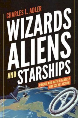 Charles L. Adler - Wizards, Aliens, and Starships: Physics and Math in Fantasy and Science Fiction - 9780691147154 - V9780691147154