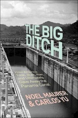 Noel Maurer - The Big Ditch: How America Took, Built, Ran, and Ultimately Gave Away the Panama Canal - 9780691147383 - V9780691147383