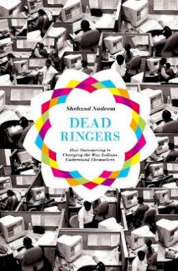 Shehzad Nadeem - Dead Ringers: How Outsourcing Is Changing the Way Indians Understand Themselves - 9780691147871 - V9780691147871