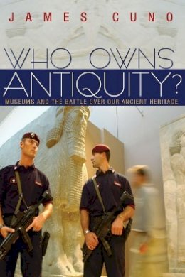 James Cuno - Who Owns Antiquity?: Museums and the Battle over Our Ancient Heritage - 9780691148106 - V9780691148106