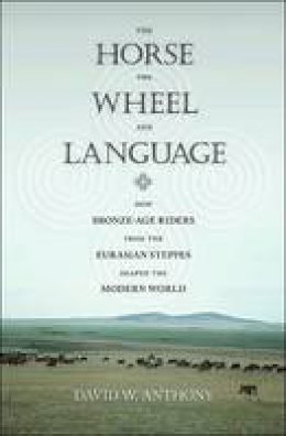 David W. Anthony - The Horse, the Wheel, and Language: How Bronze-Age Riders from the Eurasian Steppes Shaped the Modern World - 9780691148182 - 9780691148182