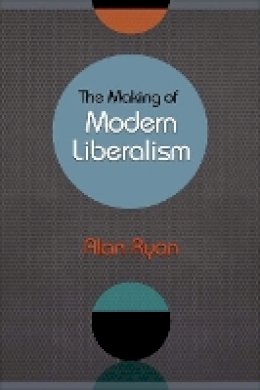 Alan Ryan - The Making of Modern Liberalism - 9780691148403 - V9780691148403