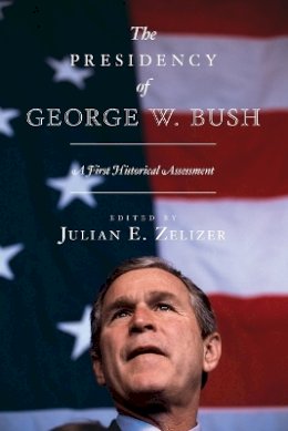 Julian E Zelizer - The Presidency of George W. Bush: A First Historical Assessment - 9780691149011 - V9780691149011