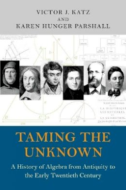 Victor J. Katz - Taming the Unknown: A History of Algebra from Antiquity to the Early Twentieth Century - 9780691149059 - V9780691149059