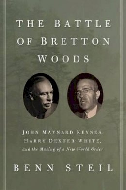 Benn Steil - The Battle of Bretton Woods: John Maynard Keynes, Harry Dexter White, and the Making of a New World Order - 9780691149097 - V9780691149097