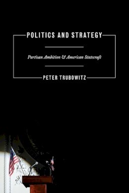 Peter Trubowitz - Politics and Strategy: Partisan Ambition and American Statecraft - 9780691149585 - V9780691149585