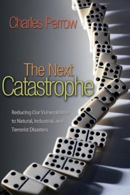 Charles Perrow - The Next Catastrophe: Reducing Our Vulnerabilities to Natural, Industrial, and Terrorist Disasters - 9780691150161 - V9780691150161