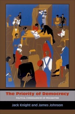 Jack Knight - The Priority of Democracy: Political Consequences of Pragmatism - 9780691151236 - V9780691151236