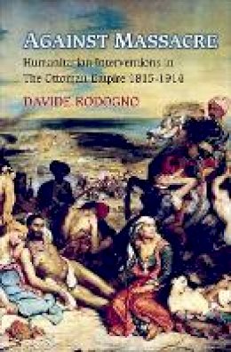 Davide Rodogno - Against Massacre: Humanitarian Interventions in the Ottoman Empire, 1815-1914 - 9780691151335 - V9780691151335