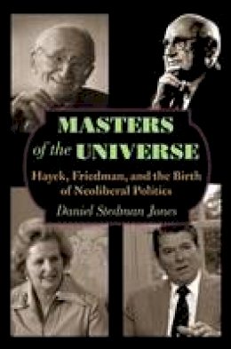 Daniel Stedman Jones - Masters of the Universe: Hayek, Friedman, and the Birth of Neoliberal Politics - 9780691151571 - V9780691151571