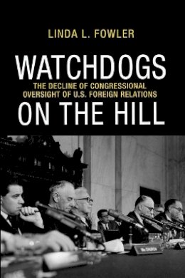 Linda L. Fowler - Watchdogs on the Hill: The Decline of Congressional Oversight of U.S. Foreign Relations - 9780691151618 - V9780691151618