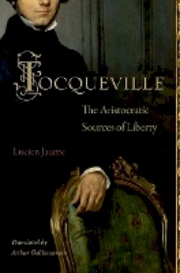 Lucien Jaume - Tocqueville: The Aristocratic Sources of Liberty - 9780691152042 - V9780691152042
