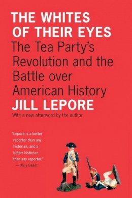 Jill Lepore - The Whites of Their Eyes: The Tea Party´s Revolution and the Battle over American History - 9780691153001 - V9780691153001