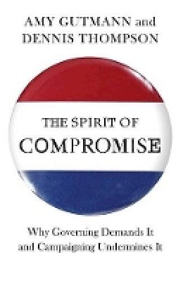 Amy Gutmann - The Spirit of Compromise: Why Governing Demands It and Campaigning Undermines It - 9780691153919 - V9780691153919