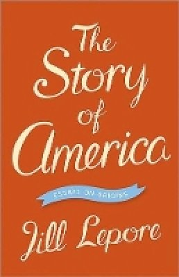 Jill Lepore - The Story of America: Essays on Origins - 9780691153995 - V9780691153995