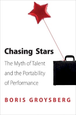 Boris Groysberg - Chasing Stars: The Myth of Talent and the Portability of Performance - 9780691154510 - V9780691154510