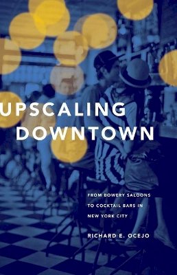 Richard E. Ocejo - Upscaling Downtown: From Bowery Saloons to Cocktail Bars in New York City - 9780691155166 - V9780691155166