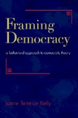 Jamie Terence Kelly - Framing Democracy: A Behavioral Approach to Democratic Theory - 9780691155197 - V9780691155197